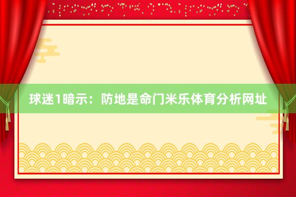 球迷1暗示：防地是命门米乐体育分析网址