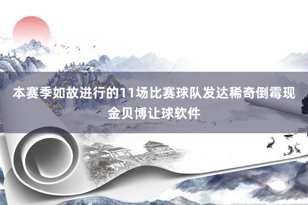 本赛季如故进行的11场比赛球队发达稀奇倒霉现金贝博让球软件