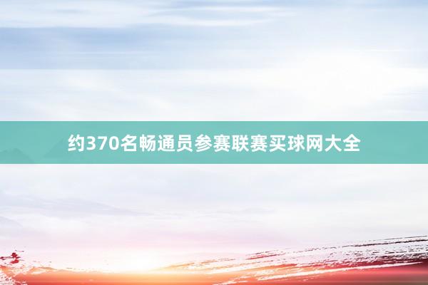 约370名畅通员参赛联赛买球网大全