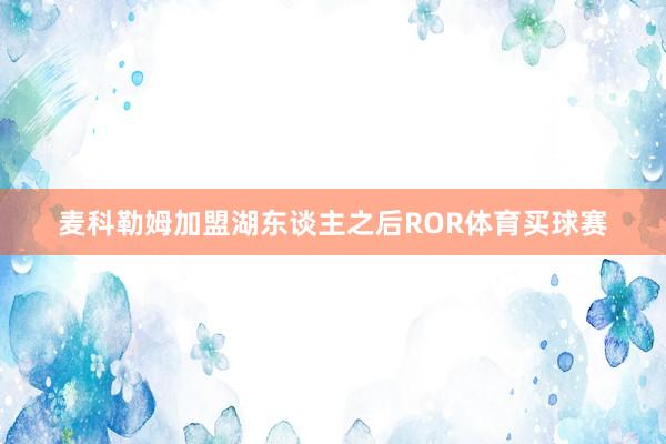 麦科勒姆加盟湖东谈主之后ROR体育买球赛