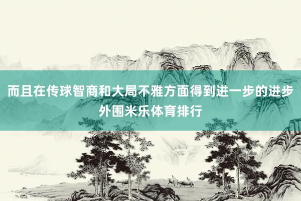 而且在传球智商和大局不雅方面得到进一步的进步外围米乐体育排行