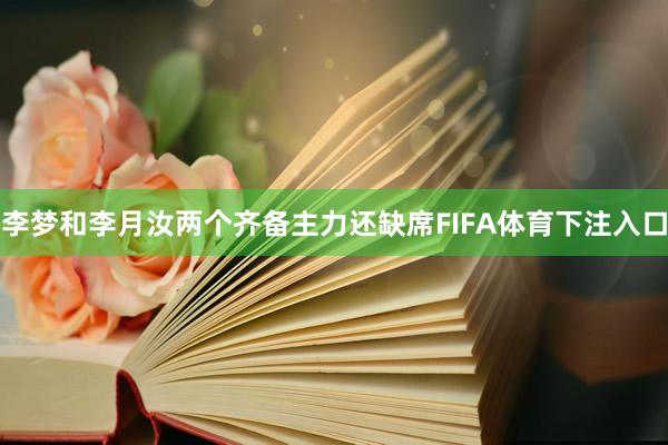 李梦和李月汝两个齐备主力还缺席FIFA体育下注入口