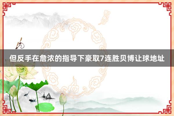 但反手在詹浓的指导下豪取7连胜贝博让球地址