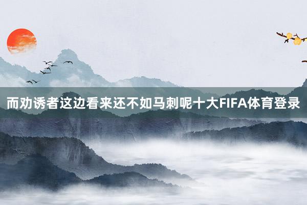 而劝诱者这边看来还不如马刺呢十大FIFA体育登录