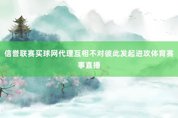 信誉联赛买球网代理互相不对彼此发起进攻体育赛事直播