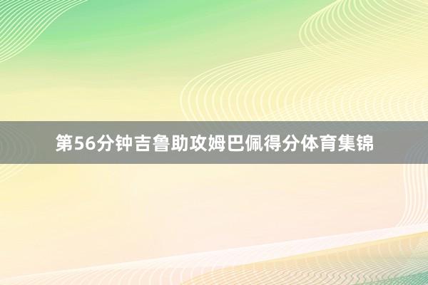 第56分钟吉鲁助攻姆巴佩得分体育集锦