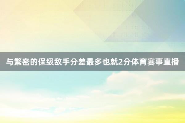 与繁密的保级敌手分差最多也就2分体育赛事直播