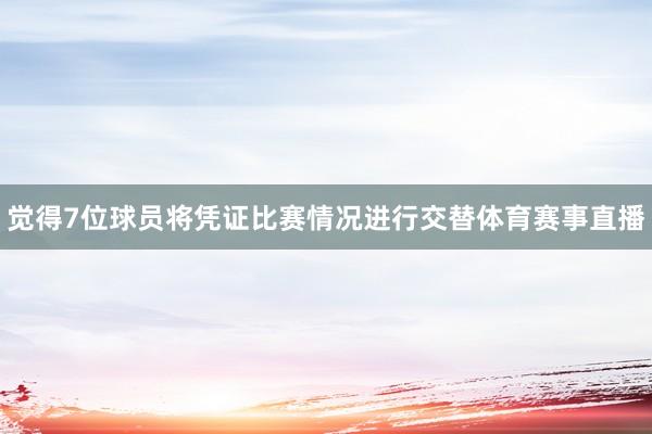 觉得7位球员将凭证比赛情况进行交替体育赛事直播